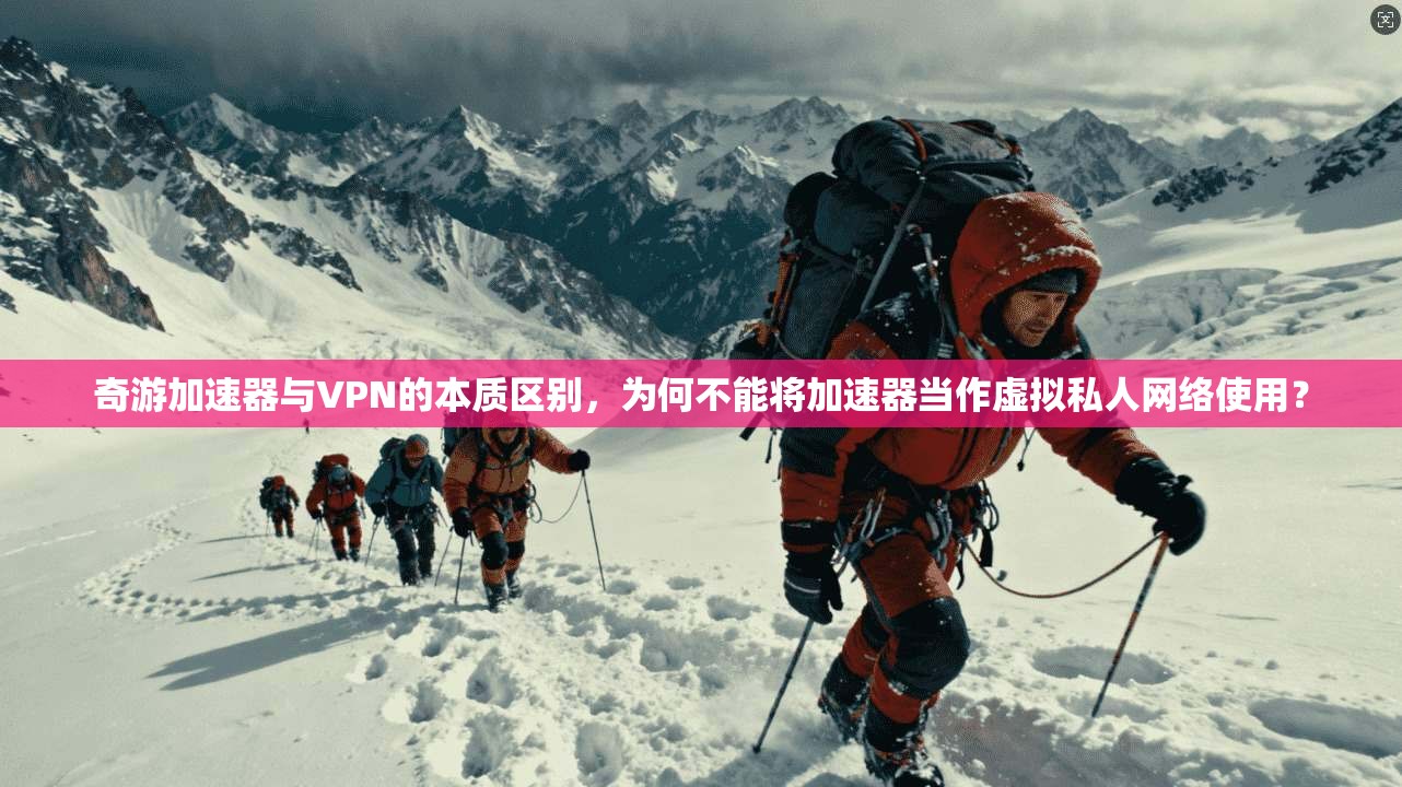 奇游加速器与VPN的本质区别，为何不能将加速器当作虚拟私人网络使用？