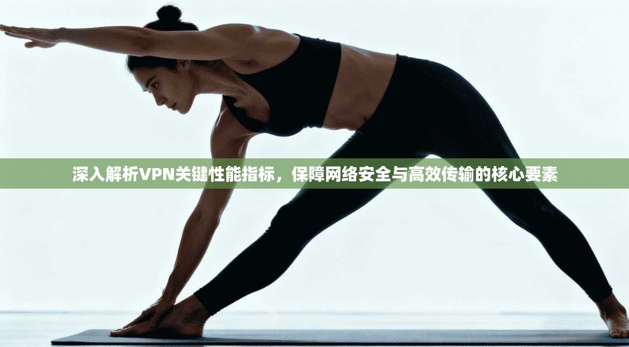 深入解析VPN关键性能指标，保障网络安全与高效传输的核心要素
