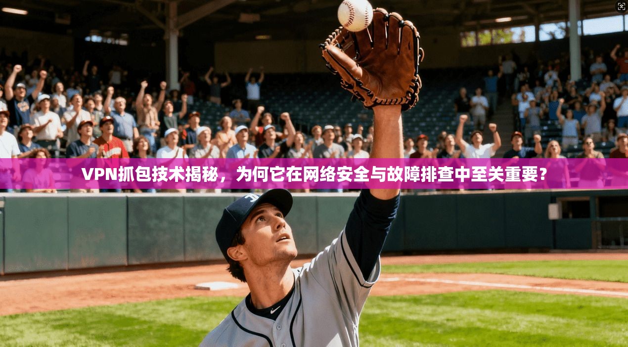 VPN抓包技术揭秘，为何它在网络安全与故障排查中至关重要？