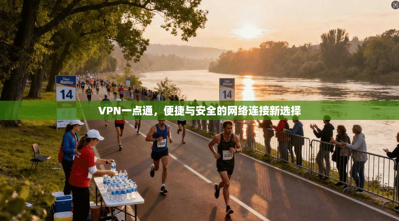 VPN一点通，便捷与安全的网络连接新选择