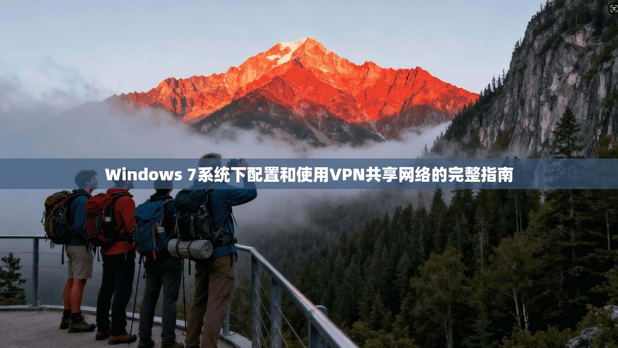 Windows 7系统下配置和使用VPN共享网络的完整指南