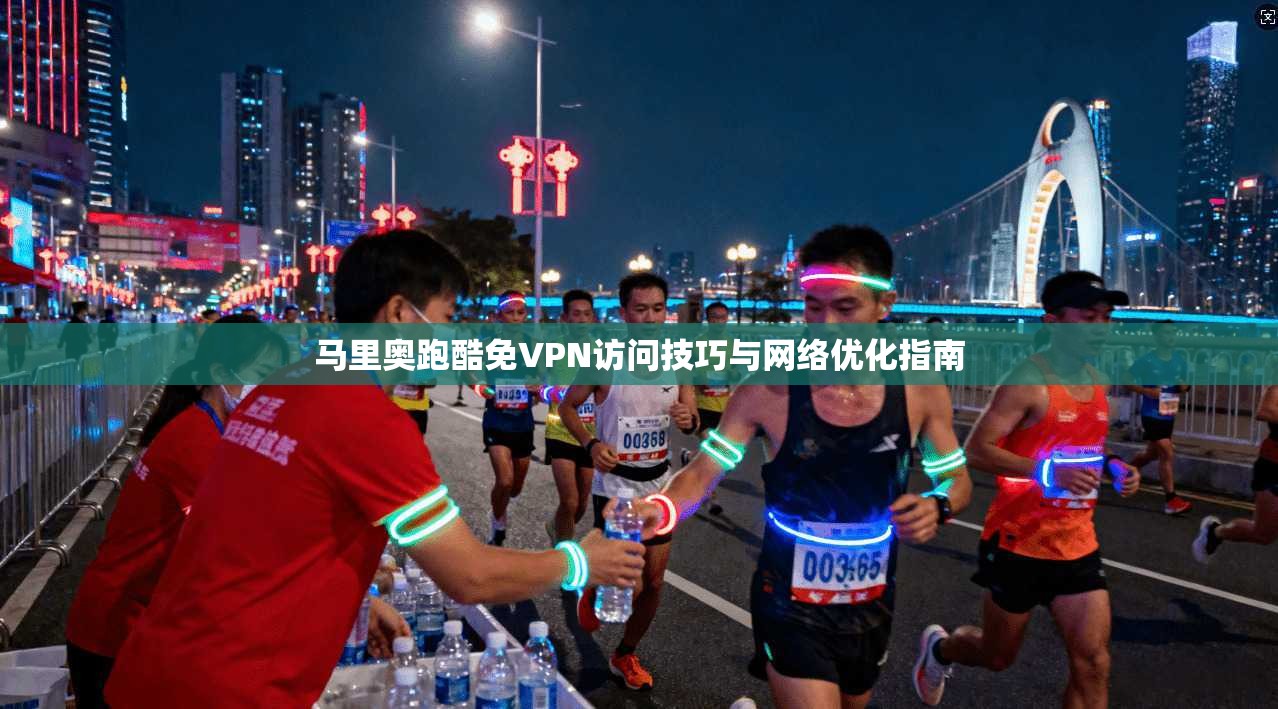 马里奥跑酷免VPN访问技巧与网络优化指南