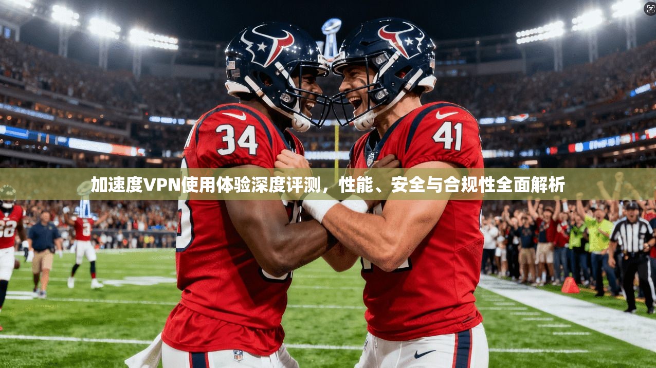 加速度VPN使用体验深度评测，性能、安全与合规性全面解析