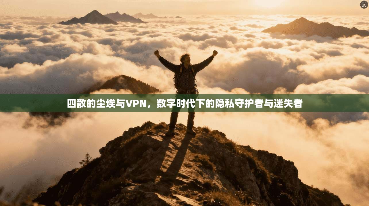 四散的尘埃与VPN，数字时代下的隐私守护者与迷失者