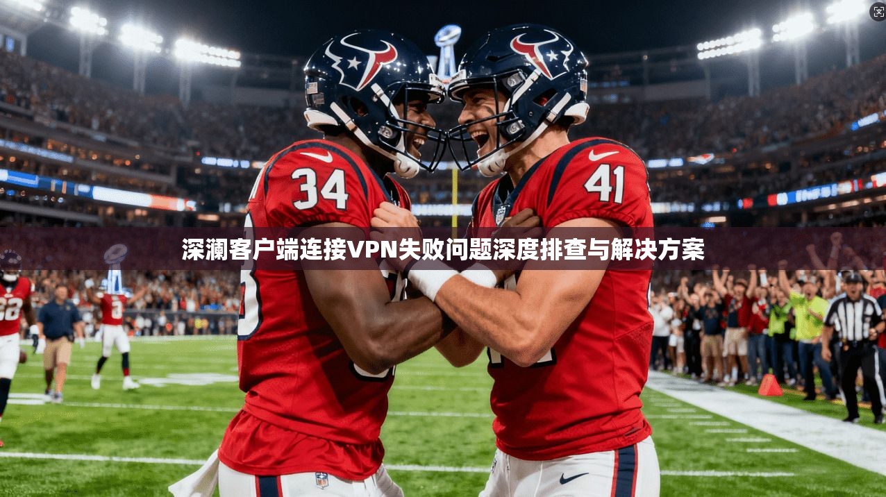 深澜客户端连接VPN失败问题深度排查与解决方案