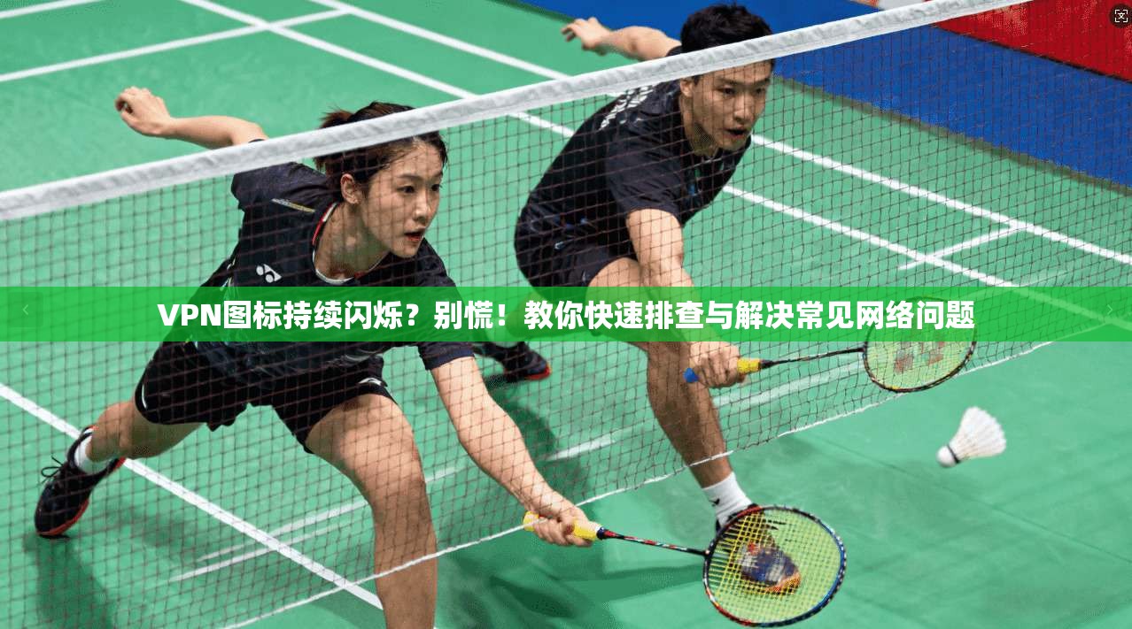 VPN图标持续闪烁？别慌！教你快速排查与解决常见网络问题