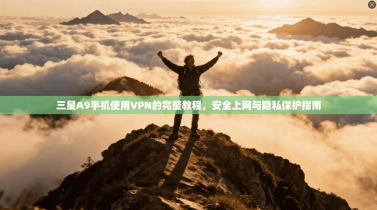 三星A9手机使用VPN的完整教程，安全上网与隐私保护指南