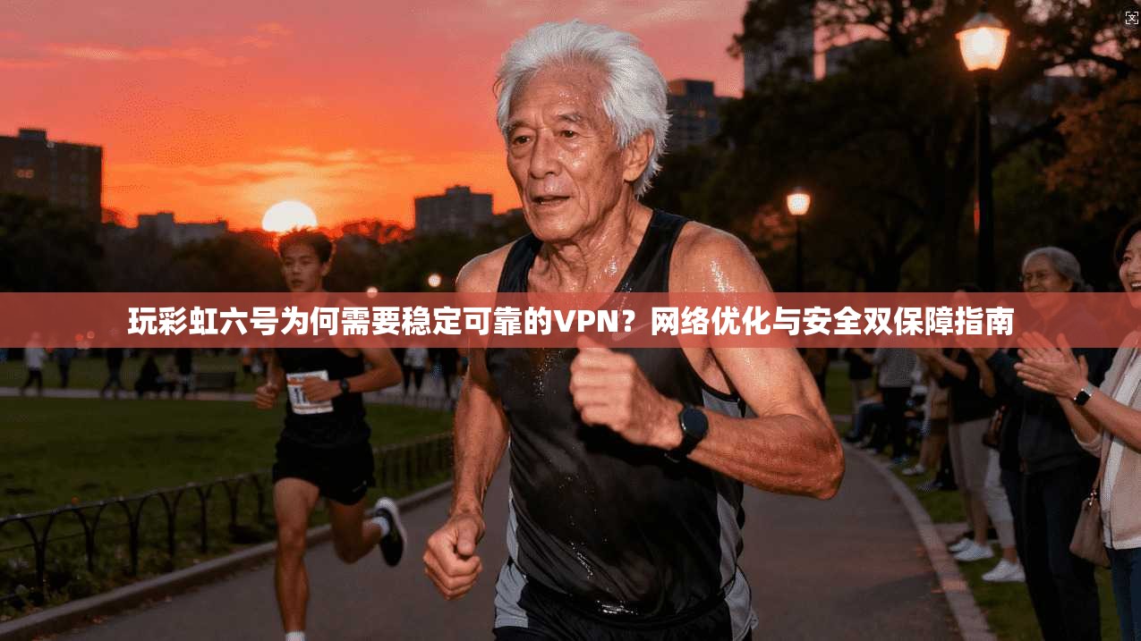 玩彩虹六号为何需要稳定可靠的VPN？网络优化与安全双保障指南