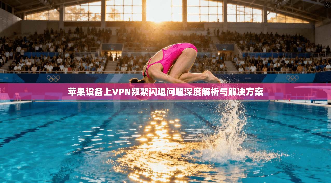 苹果设备上VPN频繁闪退问题深度解析与解决方案