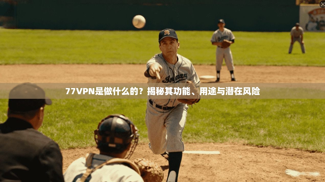77VPN是做什么的？揭秘其功能、用途与潜在风险