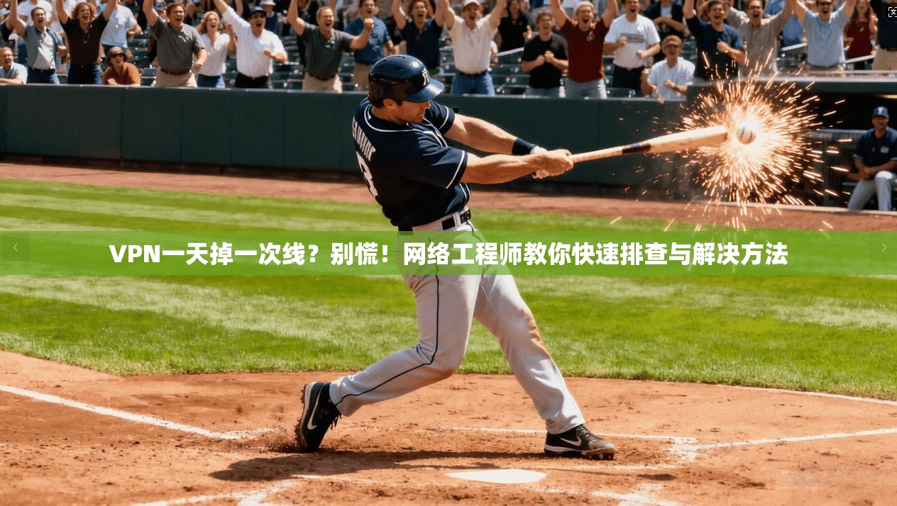 VPN一天掉一次线？别慌！网络工程师教你快速排查与解决方法