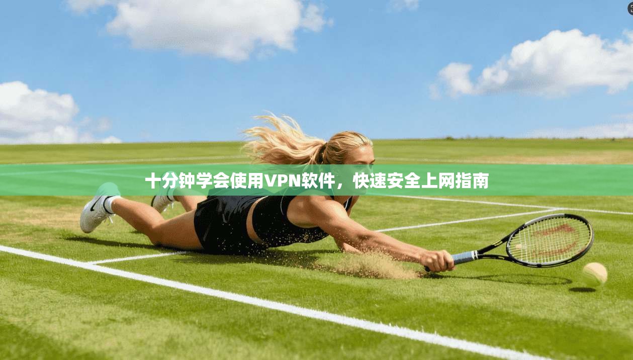 十分钟学会使用VPN软件，快速安全上网指南