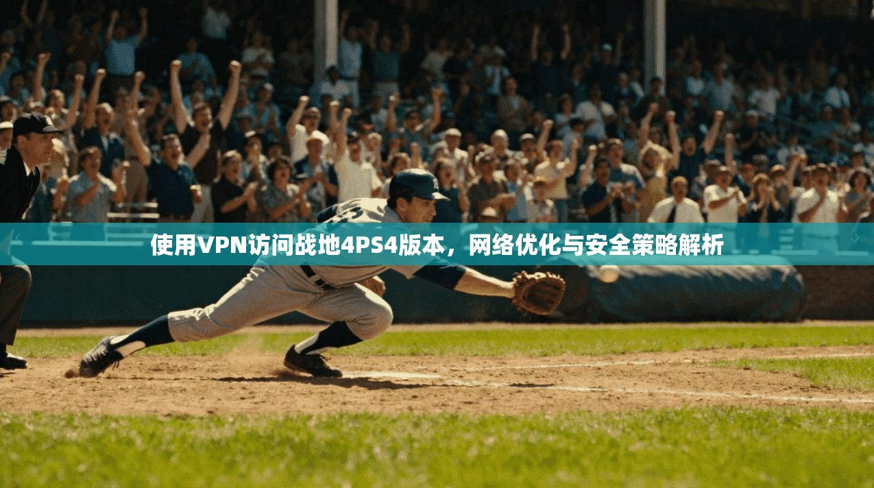 使用VPN访问战地4PS4版本，网络优化与安全策略解析