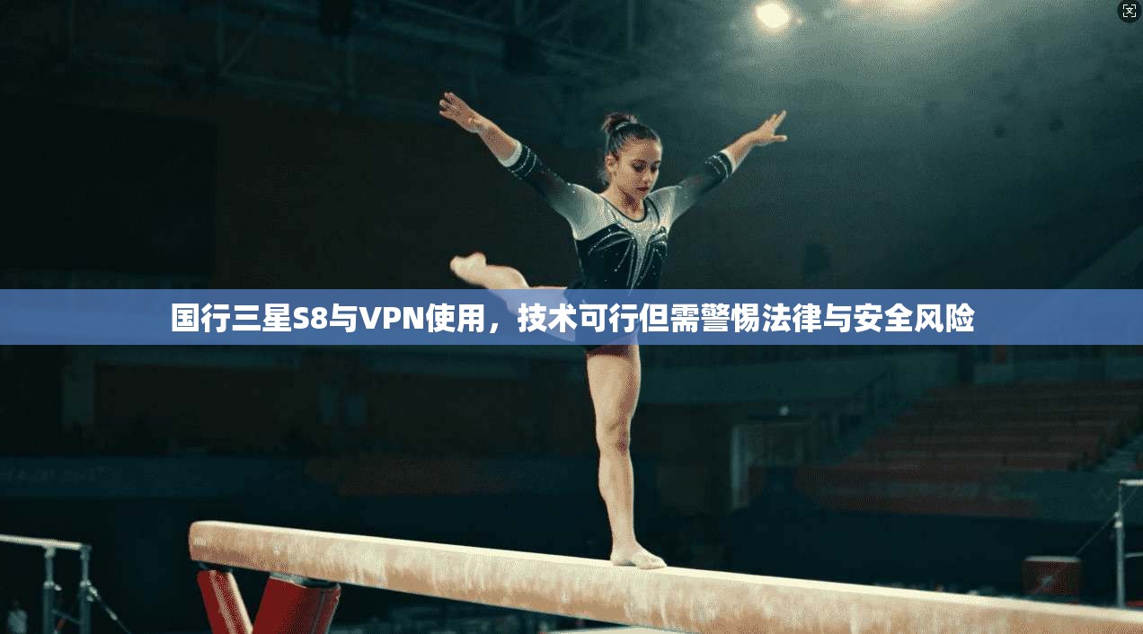 国行三星S8与VPN使用，技术可行但需警惕法律与安全风险