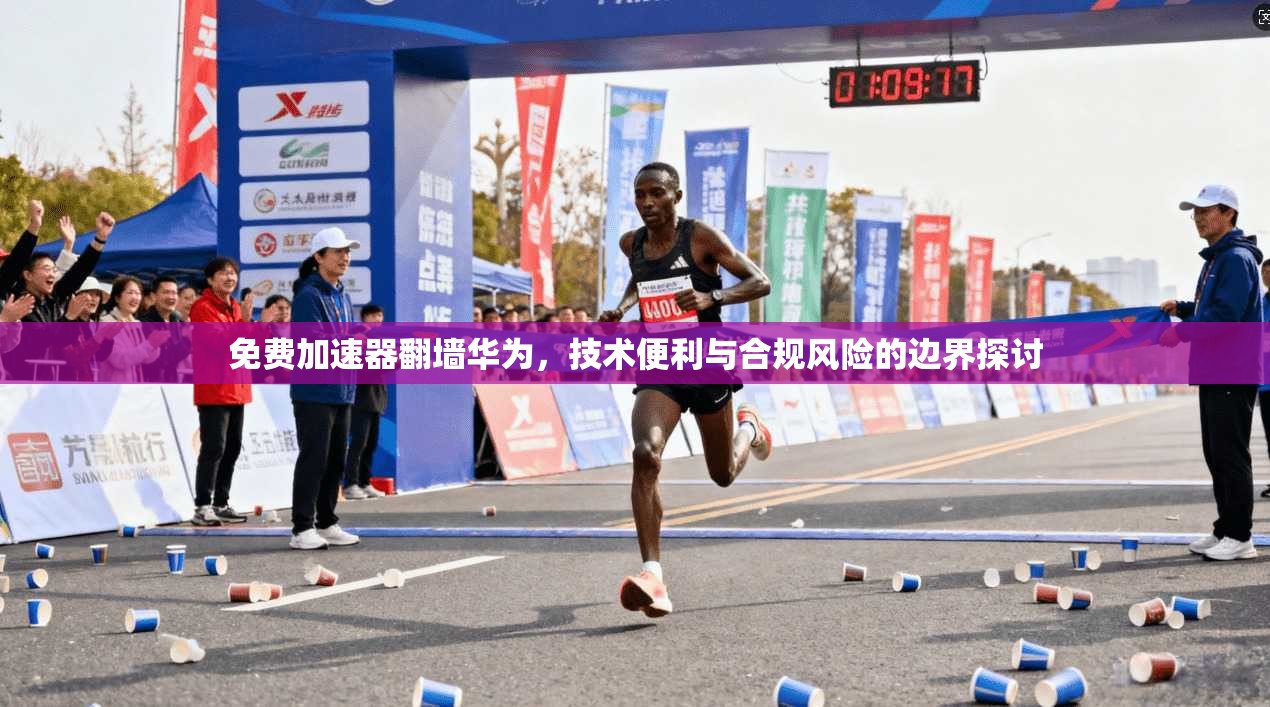 免费加速器翻墙华为，技术便利与合规风险的边界探讨