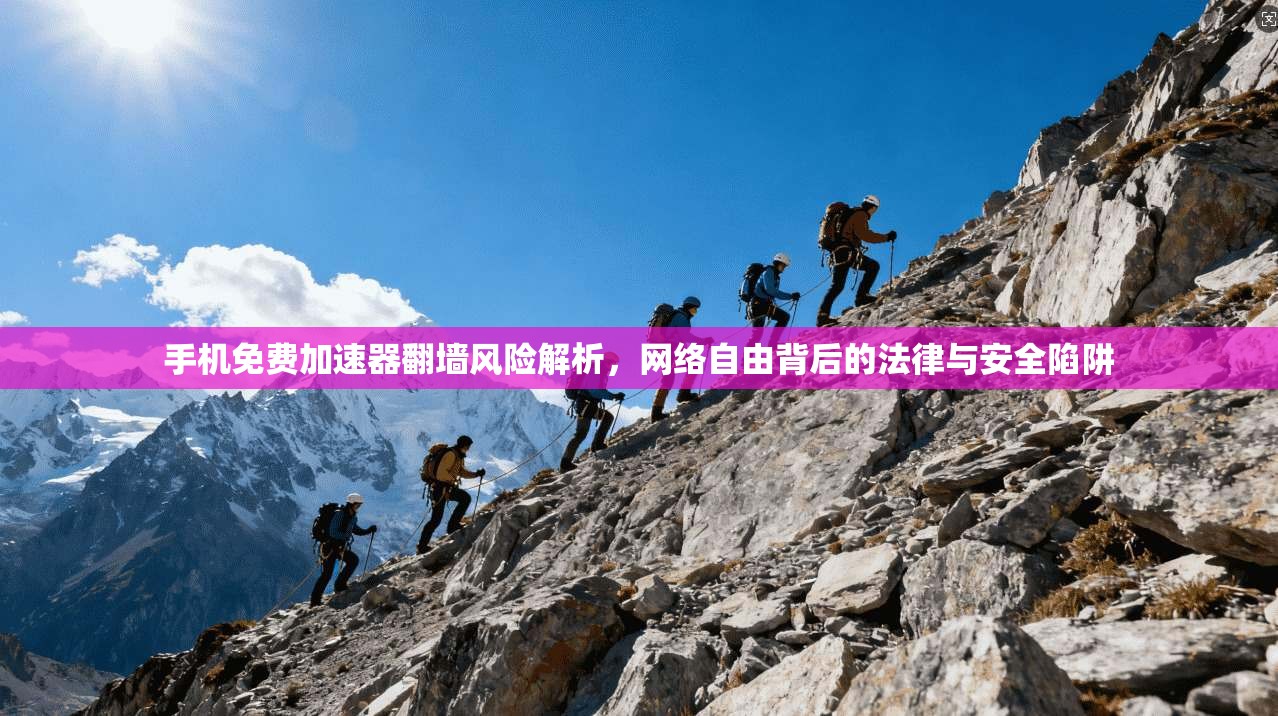 手机免费加速器翻墙风险解析，网络自由背后的法律与安全陷阱