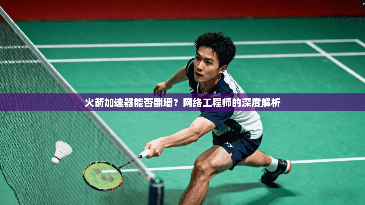 火箭加速器能否翻墙？网络工程师的深度解析