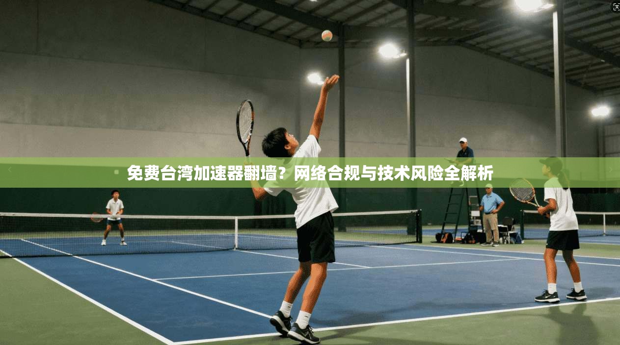 免费台湾加速器翻墙？网络合规与技术风险全解析