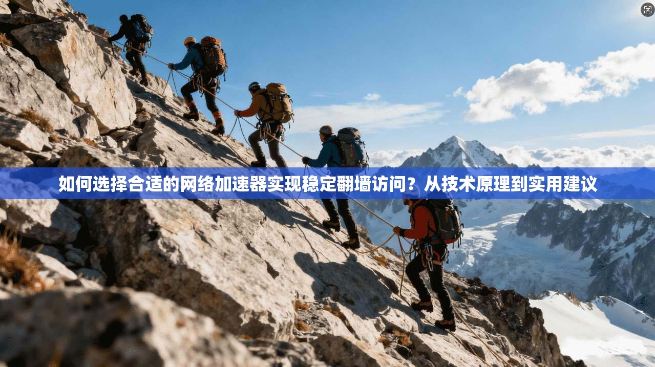 如何选择合适的网络加速器实现稳定翻墙访问？从技术原理到实用建议
