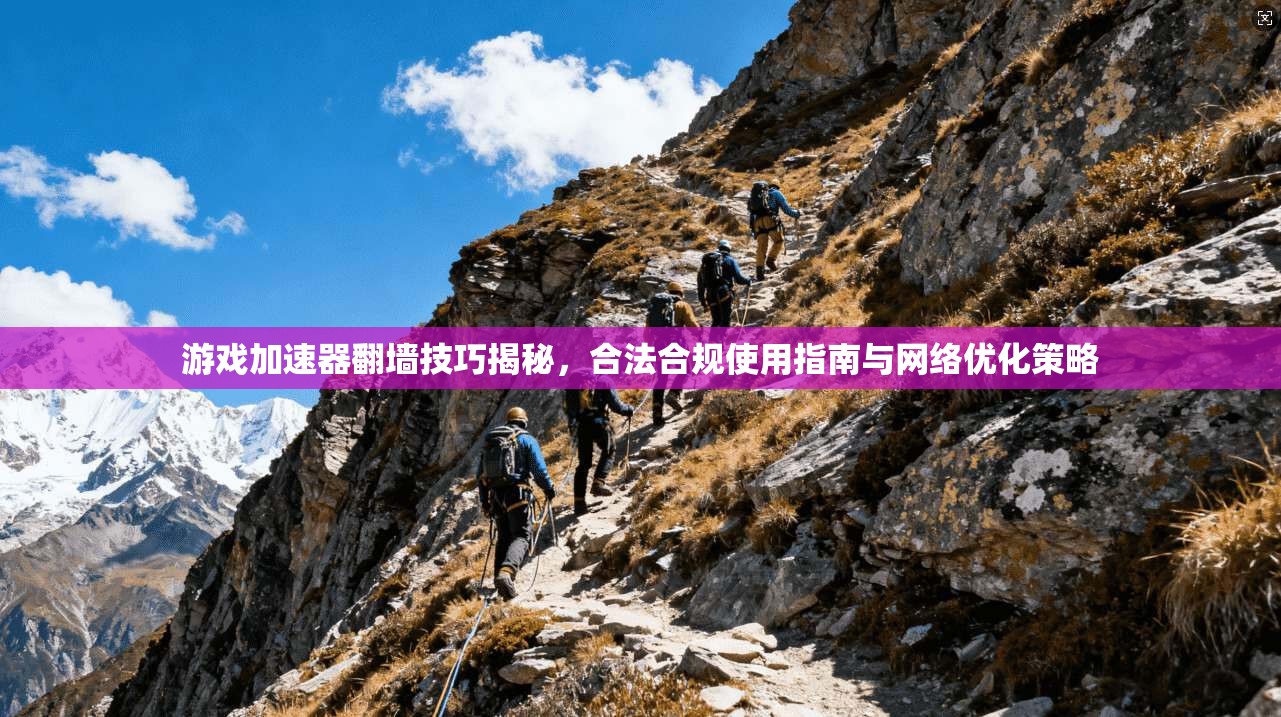 游戏加速器翻墙技巧揭秘，合法合规使用指南与网络优化策略