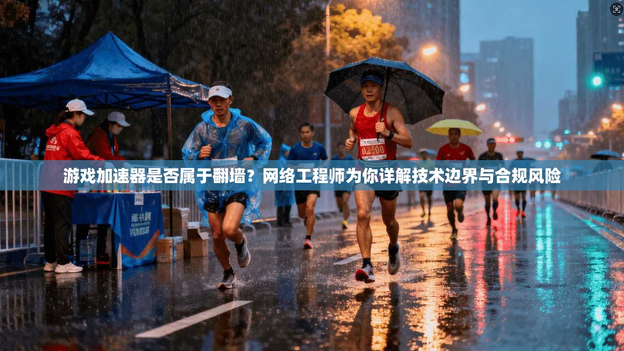 游戏加速器是否属于翻墙？网络工程师为你详解技术边界与合规风险