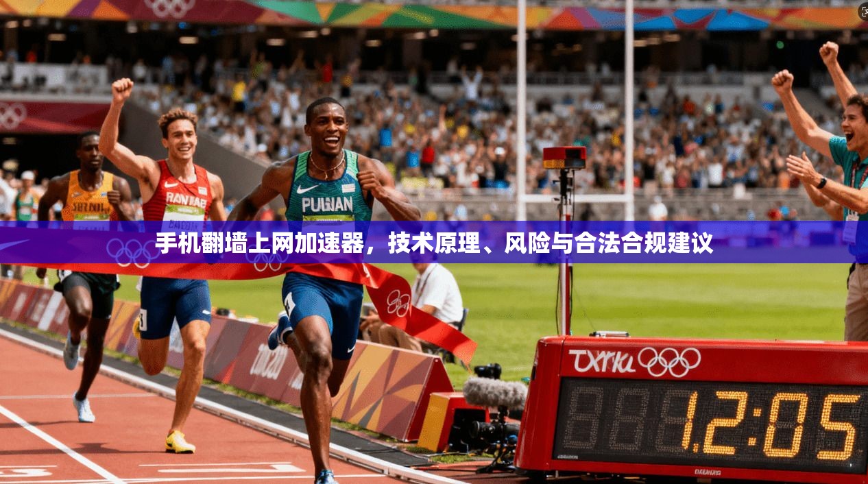 手机翻墙上网加速器，技术原理、风险与合法合规建议