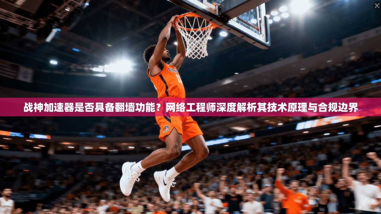 战神加速器是否具备翻墙功能？网络工程师深度解析其技术原理与合规边界