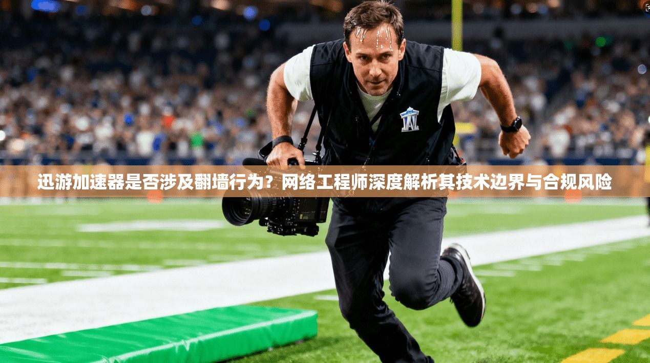迅游加速器是否涉及翻墙行为？网络工程师深度解析其技术边界与合规风险