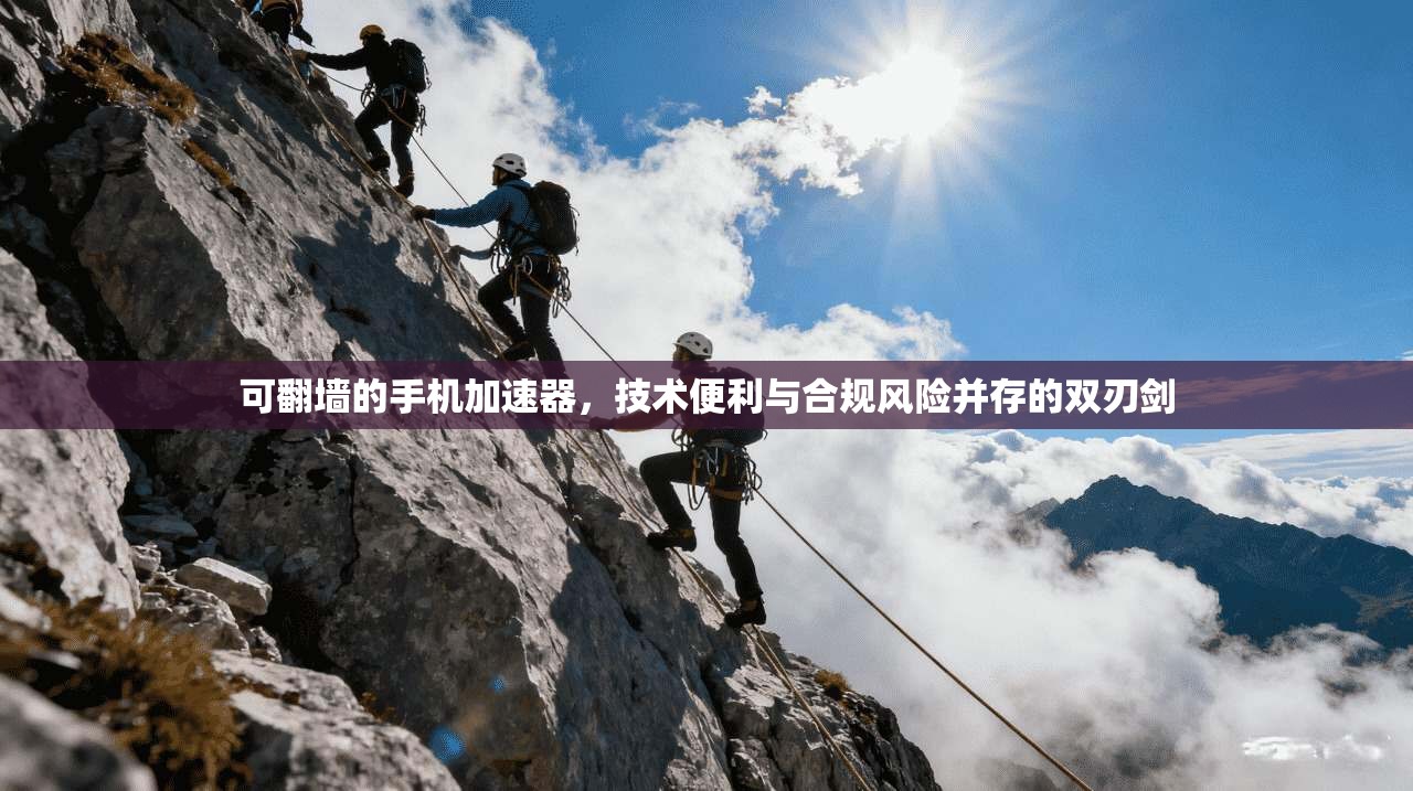 可翻墙的手机加速器，技术便利与合规风险并存的双刃剑