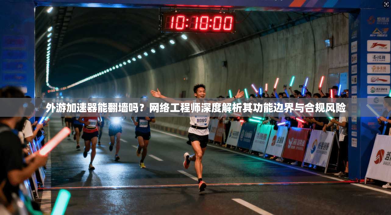 外游加速器能翻墙吗？网络工程师深度解析其功能边界与合规风险