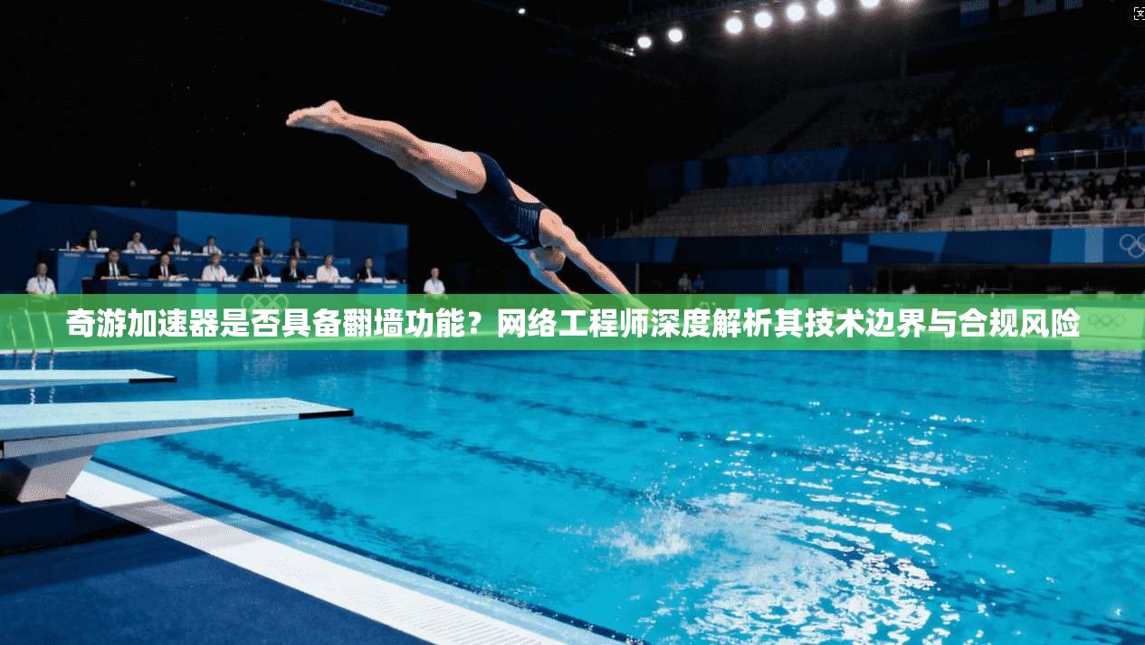 奇游加速器是否具备翻墙功能？网络工程师深度解析其技术边界与合规风险