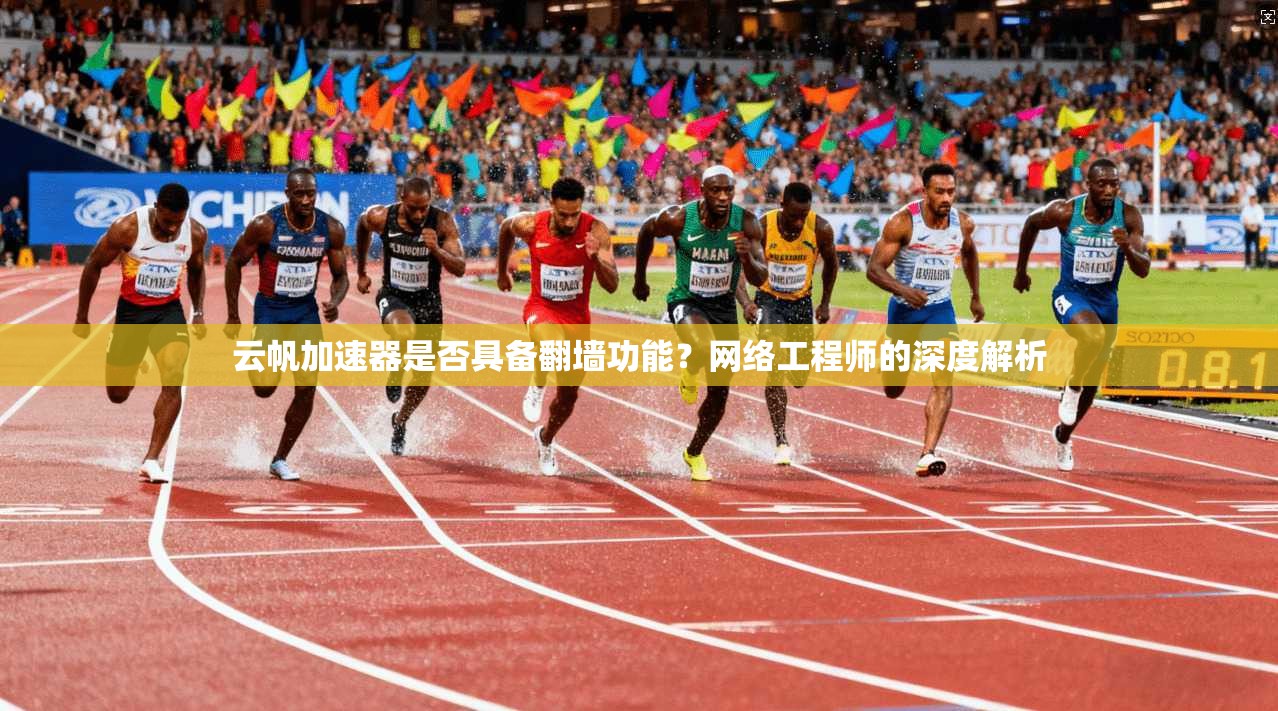 云帆加速器是否具备翻墙功能？网络工程师的深度解析