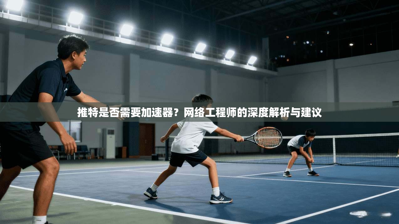 推特是否需要加速器？网络工程师的深度解析与建议