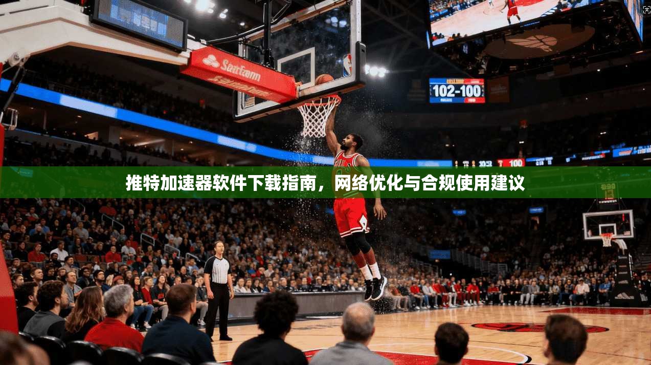 推特加速器软件下载指南，网络优化与合规使用建议