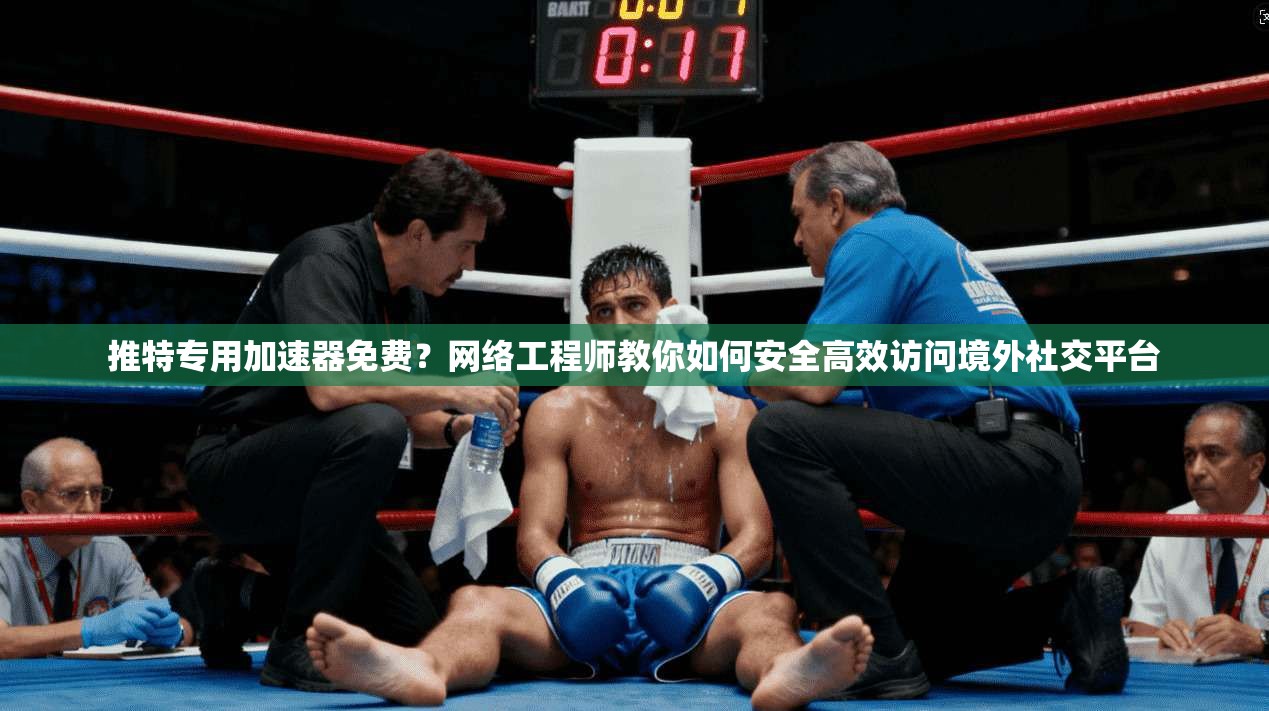 推特专用加速器免费？网络工程师教你如何安全高效访问境外社交平台