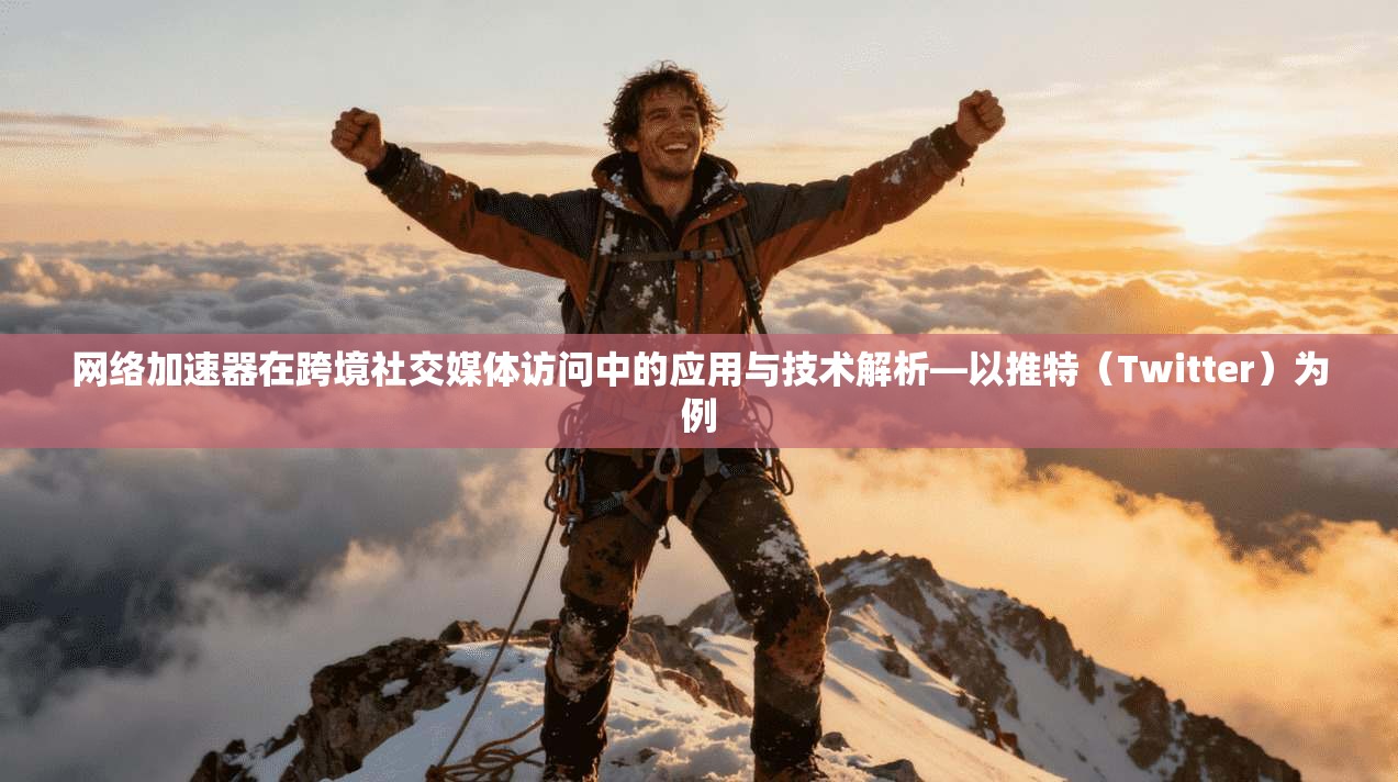 网络加速器在跨境社交媒体访问中的应用与技术解析—以推特（Twitter）为例