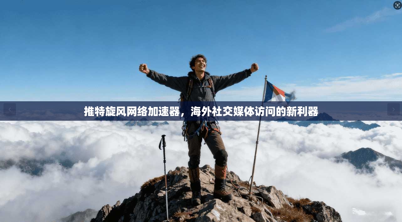 推特旋风网络加速器，海外社交媒体访问的新利器