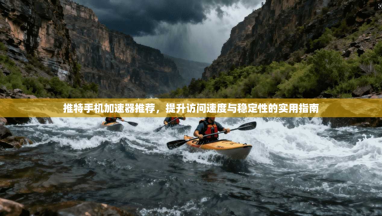 推特手机加速器推荐，提升访问速度与稳定性的实用指南