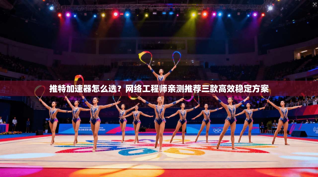 推特加速器怎么选？网络工程师亲测推荐三款高效稳定方案