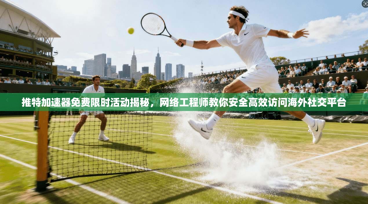 推特加速器免费限时活动揭秘，网络工程师教你安全高效访问海外社交平台
