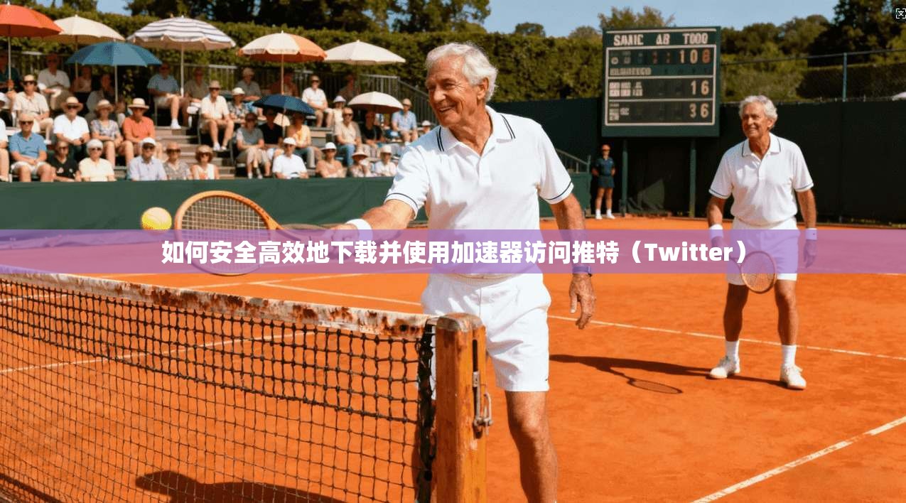 如何安全高效地下载并使用加速器访问推特（Twitter）