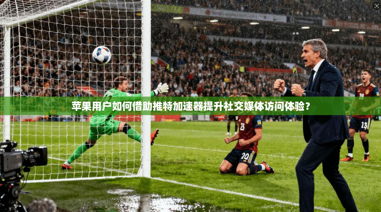 苹果用户如何借助推特加速器提升社交媒体访问体验？