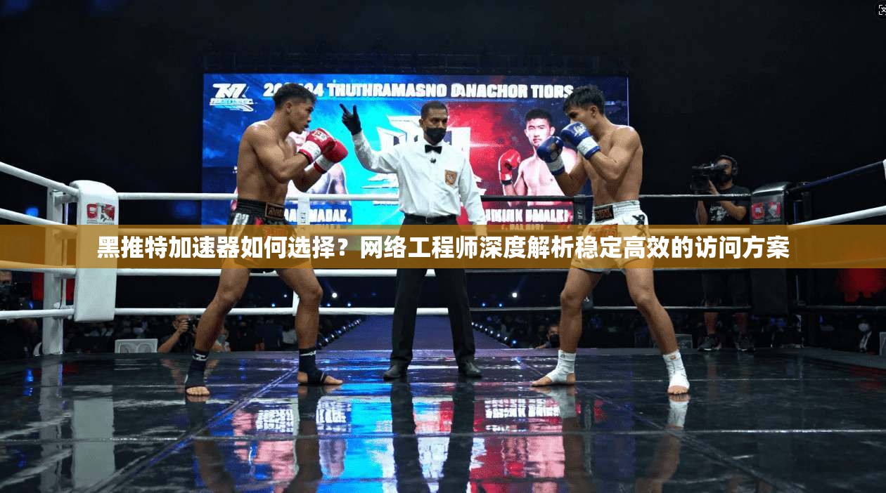 黑推特加速器如何选择？网络工程师深度解析稳定高效的访问方案