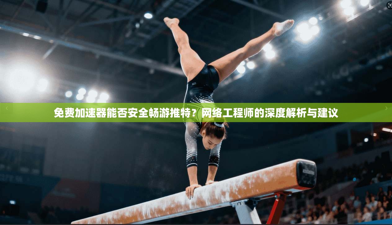 免费加速器能否安全畅游推特？网络工程师的深度解析与建议