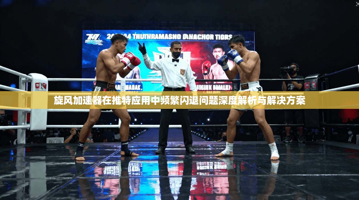 旋风加速器在推特应用中频繁闪退问题深度解析与解决方案
