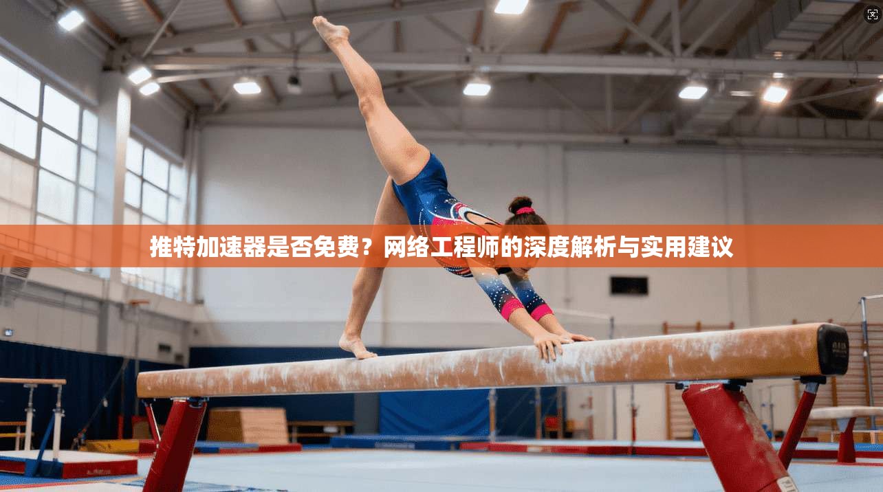 推特加速器是否免费？网络工程师的深度解析与实用建议