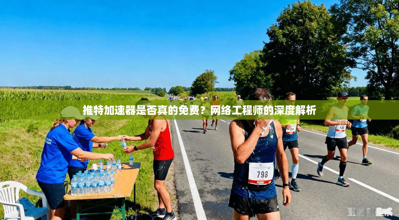 推特加速器是否真的免费？网络工程师的深度解析