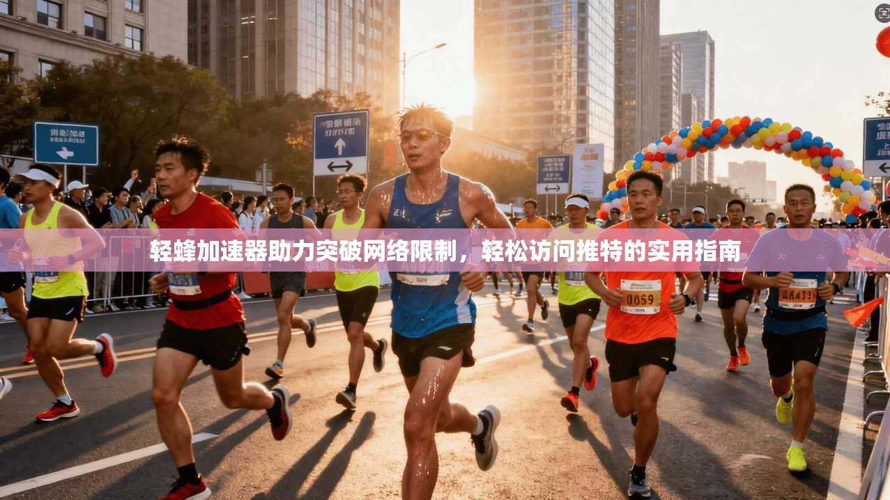轻蜂加速器助力突破网络限制，轻松访问推特的实用指南