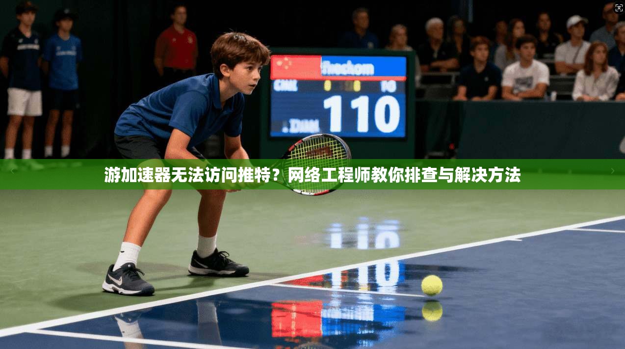 游加速器无法访问推特？网络工程师教你排查与解决方法
