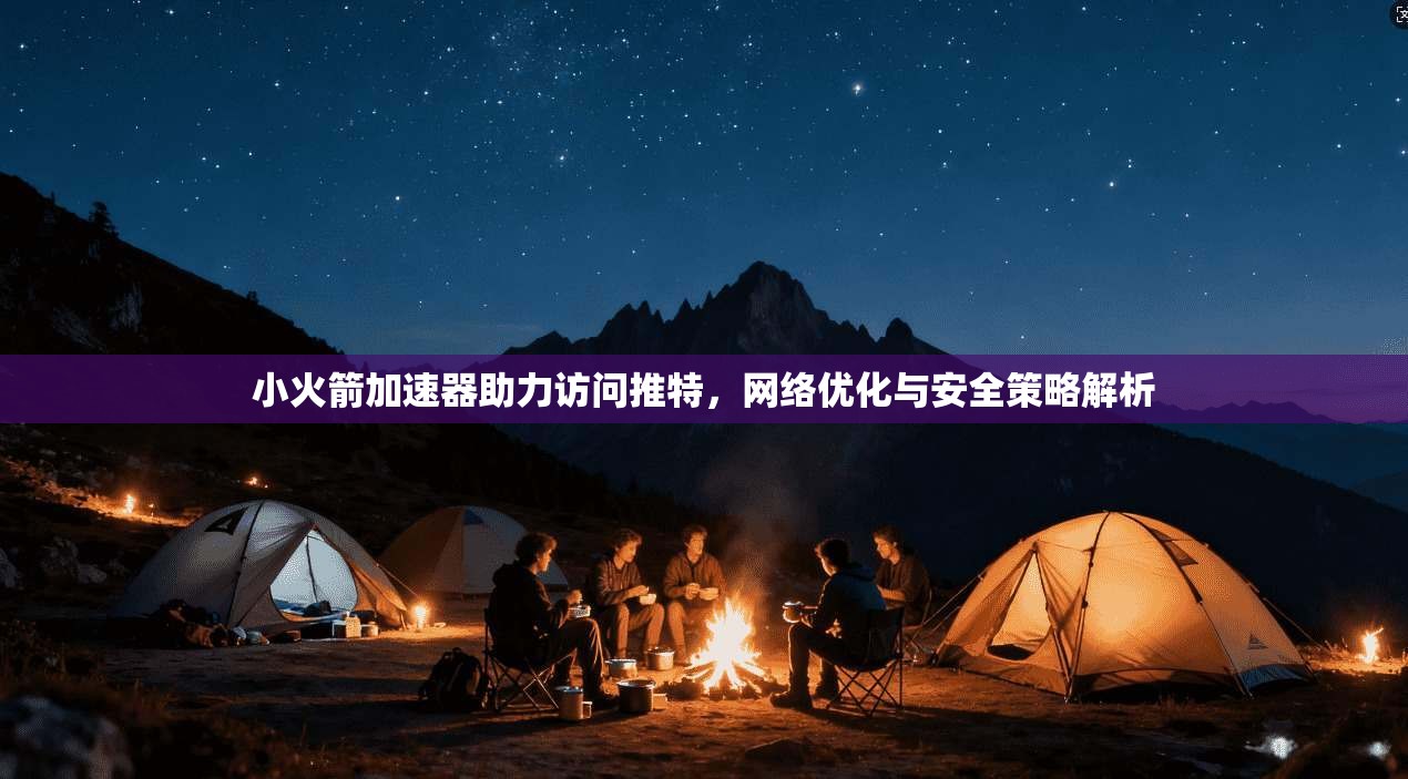 小火箭加速器助力访问推特，网络优化与安全策略解析